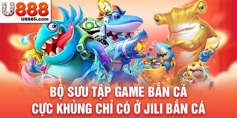 bo-suu-tap-game-ban-ca-cuc-khung-chi-co-o-jili-ban-ca