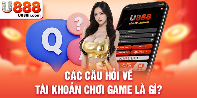 cac-cau-hoi-ve-tai-khoan-choi-game-la-gi-