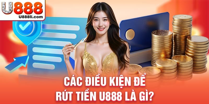 cac-dieu-kien-de-rut-tien-u888-la-gi-