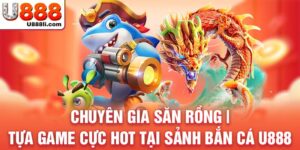 chuyen-gia-san-rong-tua-game-cuc-hot-tai-sanh-ban-ca-u888-anh-dai-dien