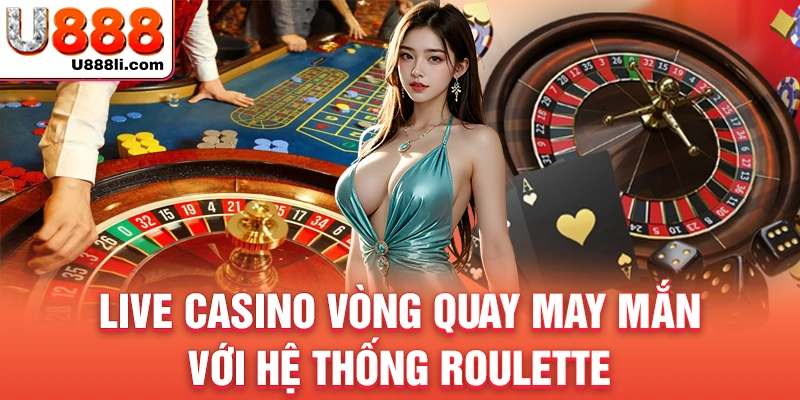 live-casino-vong-quay-may-man-voi-he-thong-roulette