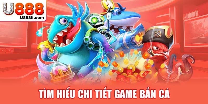 tim-hieu-chi-tiet-game-ban-ca